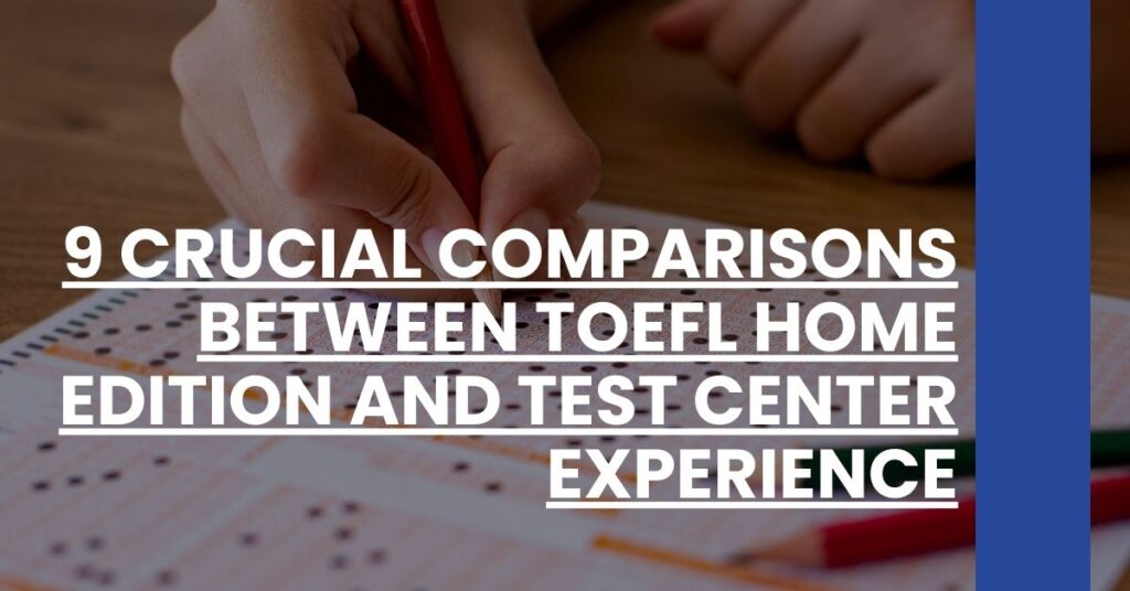 9 Crucial Comparisons Between TOEFL Home Edition and Test Center Experience Feature Image